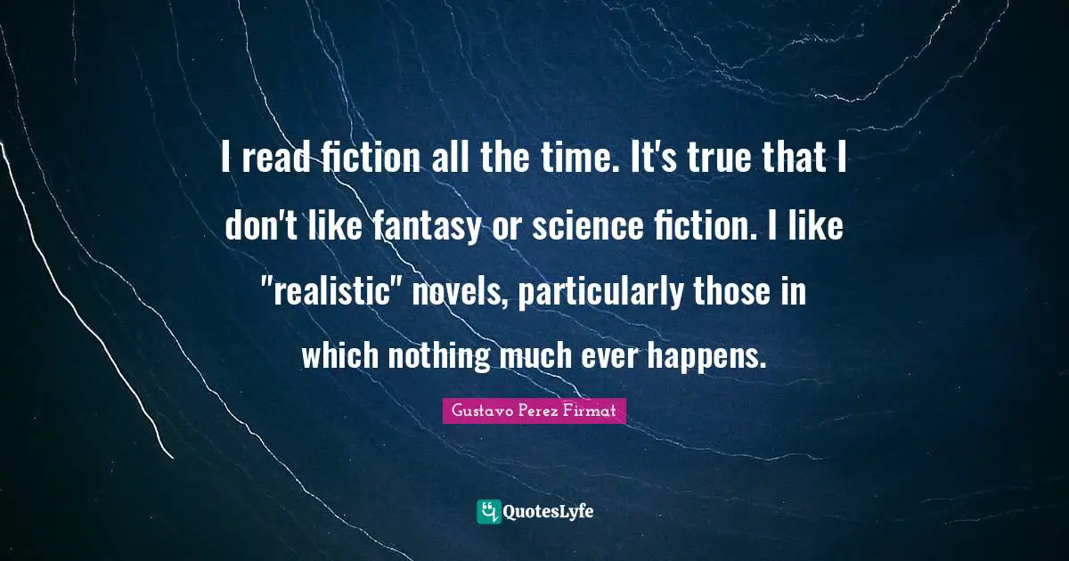 Fantasy Fiction Quotes: "I read fiction all the time. It's true that I don't like fantasy or science fiction. I like "realistic" novels, particularly those in which nothing much ever happens."