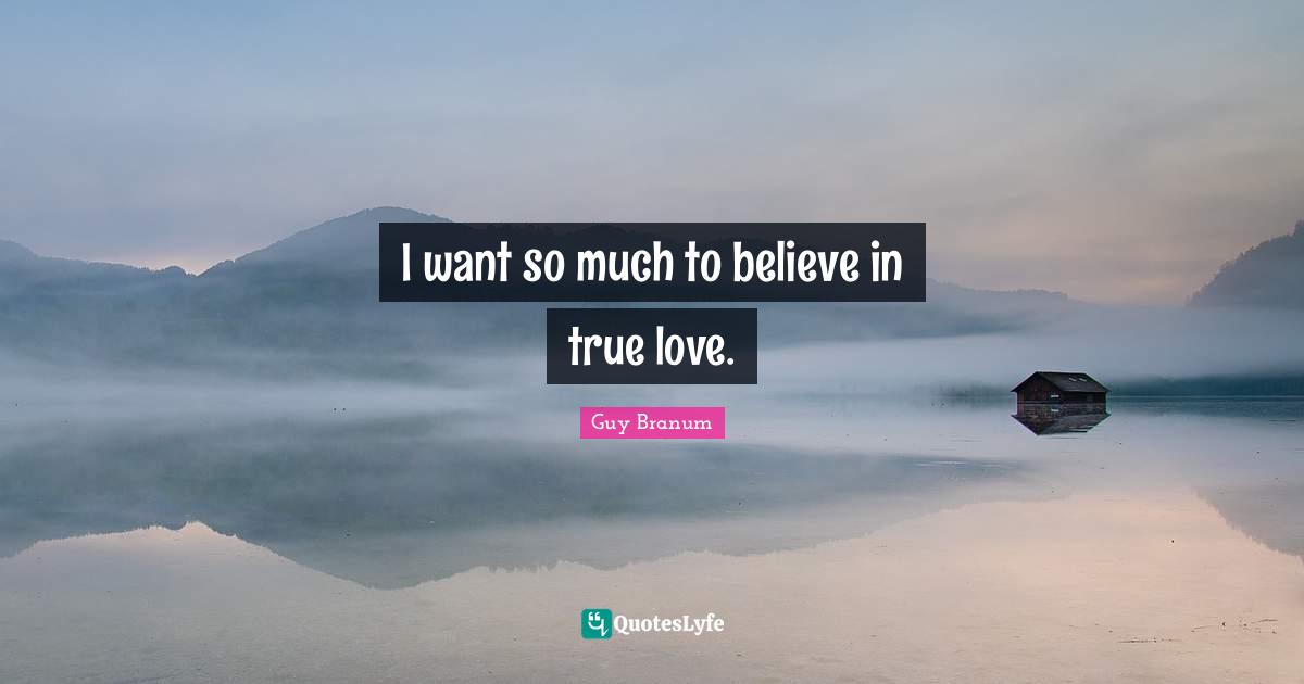 I want so much to believe in true love.