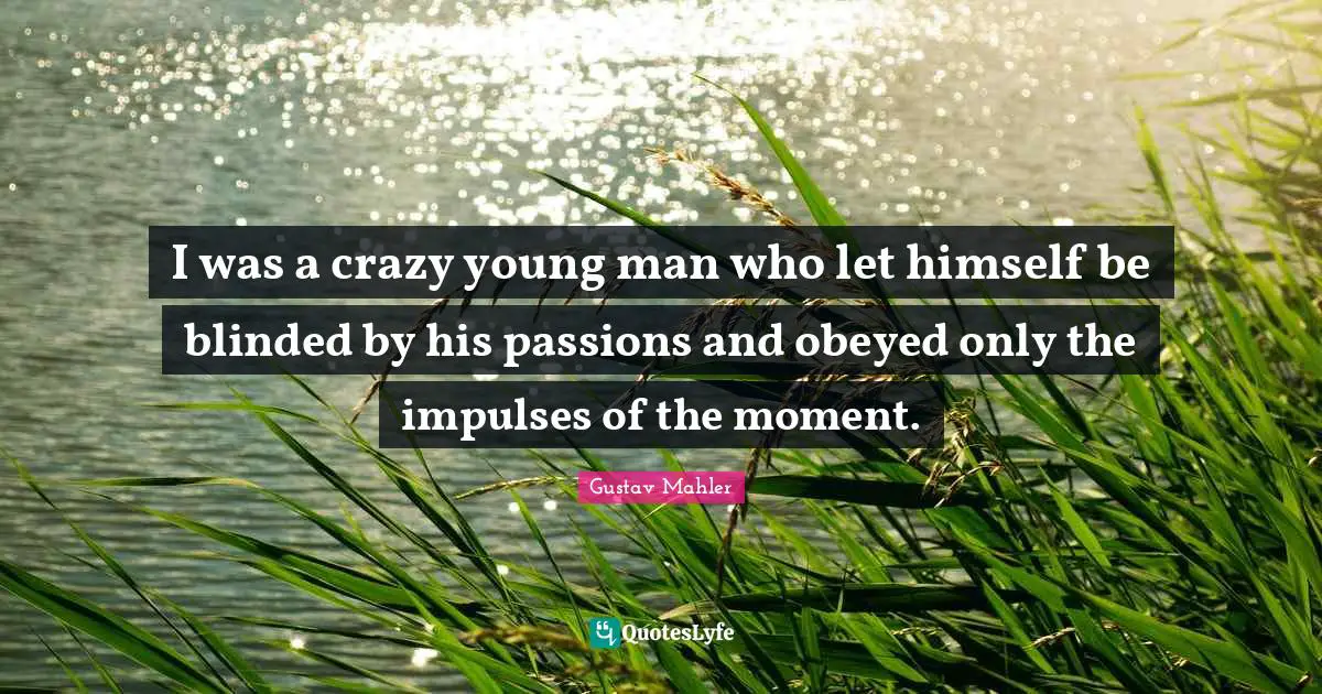 Blinded Quotes: "I was a crazy young man who let himself be blinded by his passions and obeyed only the impulses of the moment."