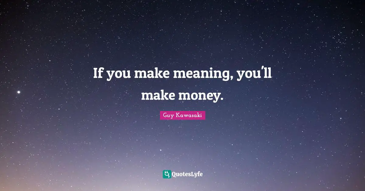 If you make meaning, you'll make money.