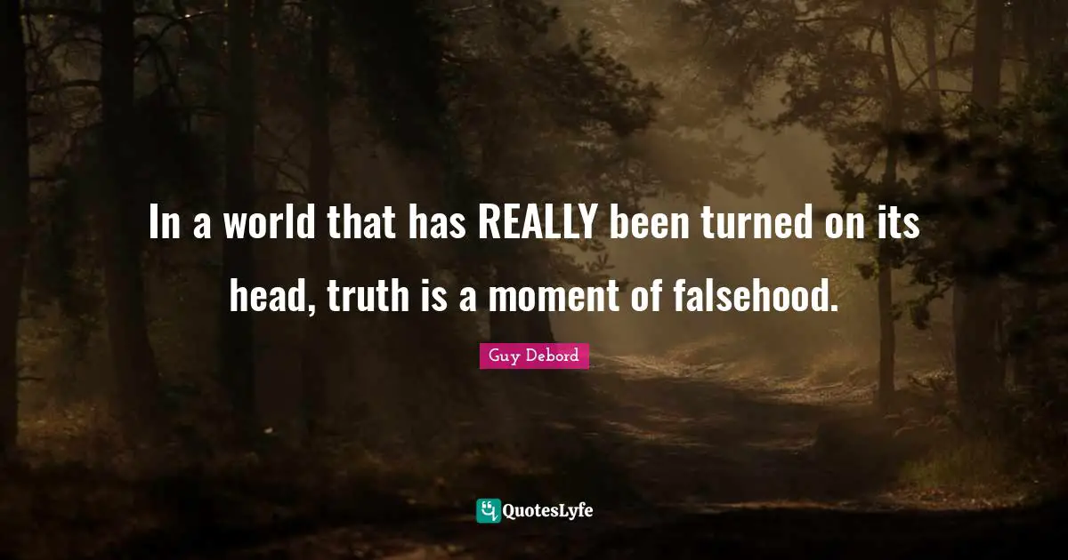 Guy Debord Quotes: "In a world that has REALLY been turned on its head, truth is a moment of falsehood."