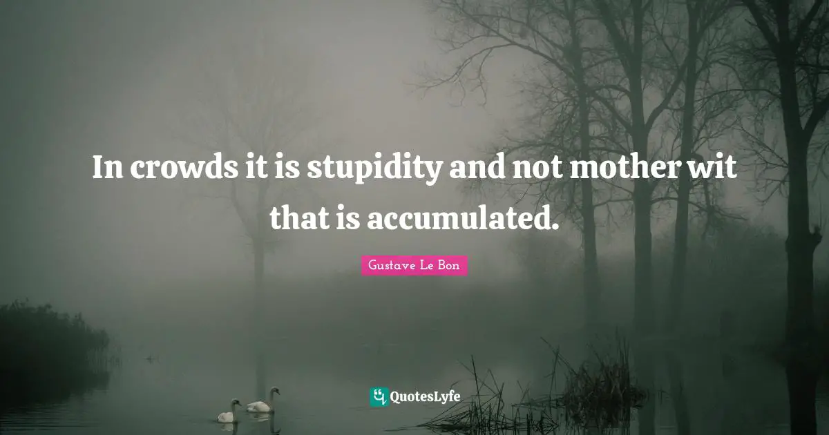 Wit Quotes: "In crowds it is stupidity and not mother wit that is accumulated."