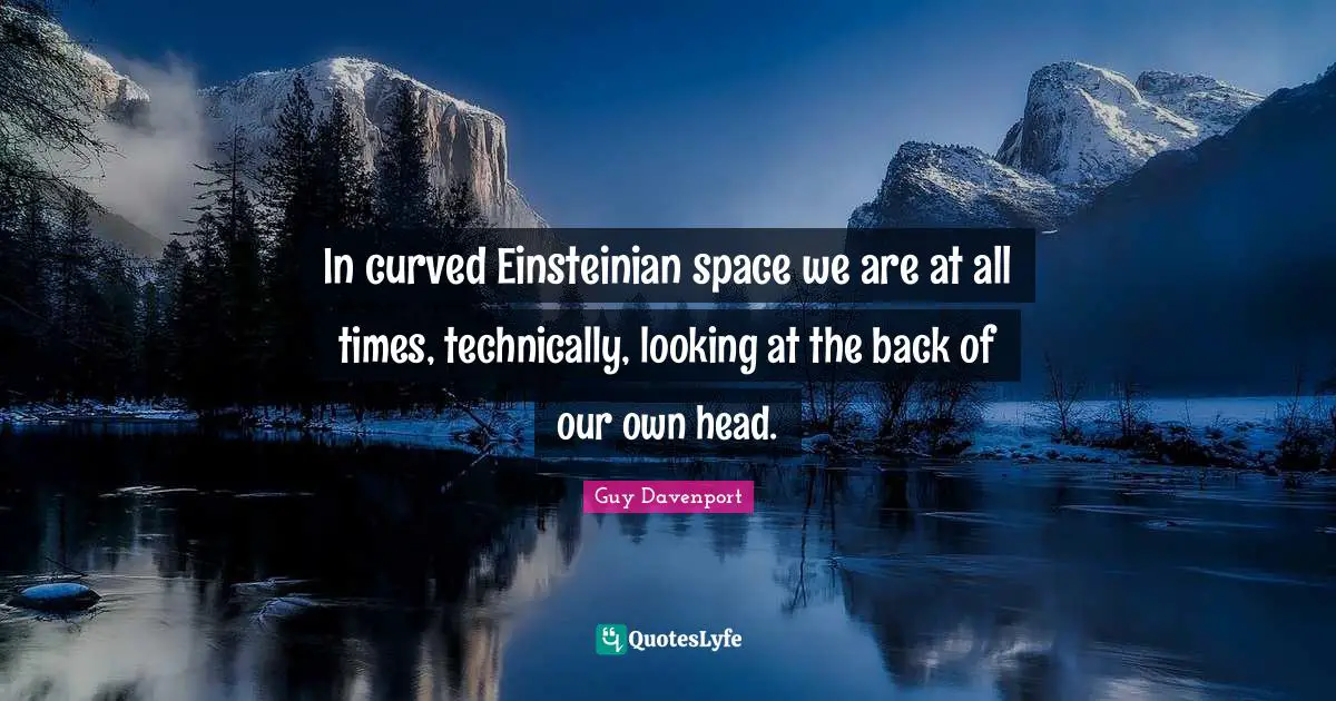 In curved Einsteinian space we are at all times, technically, looking at the back of our own head.