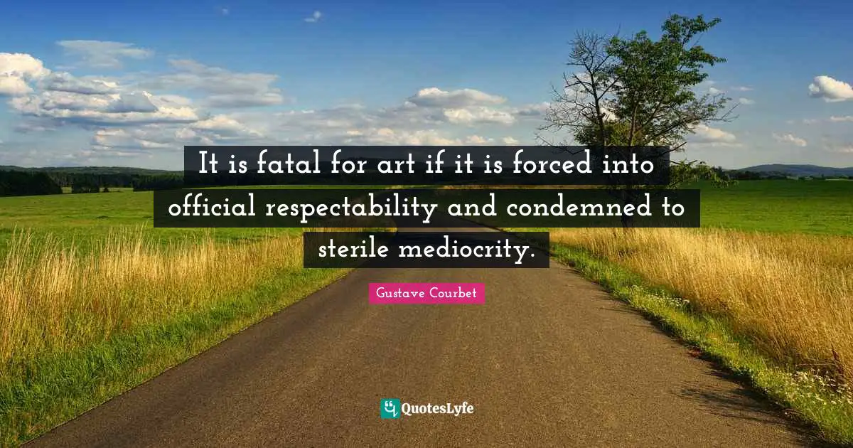 It is fatal for art if it is forced into official respectability and condemned to sterile mediocrity.