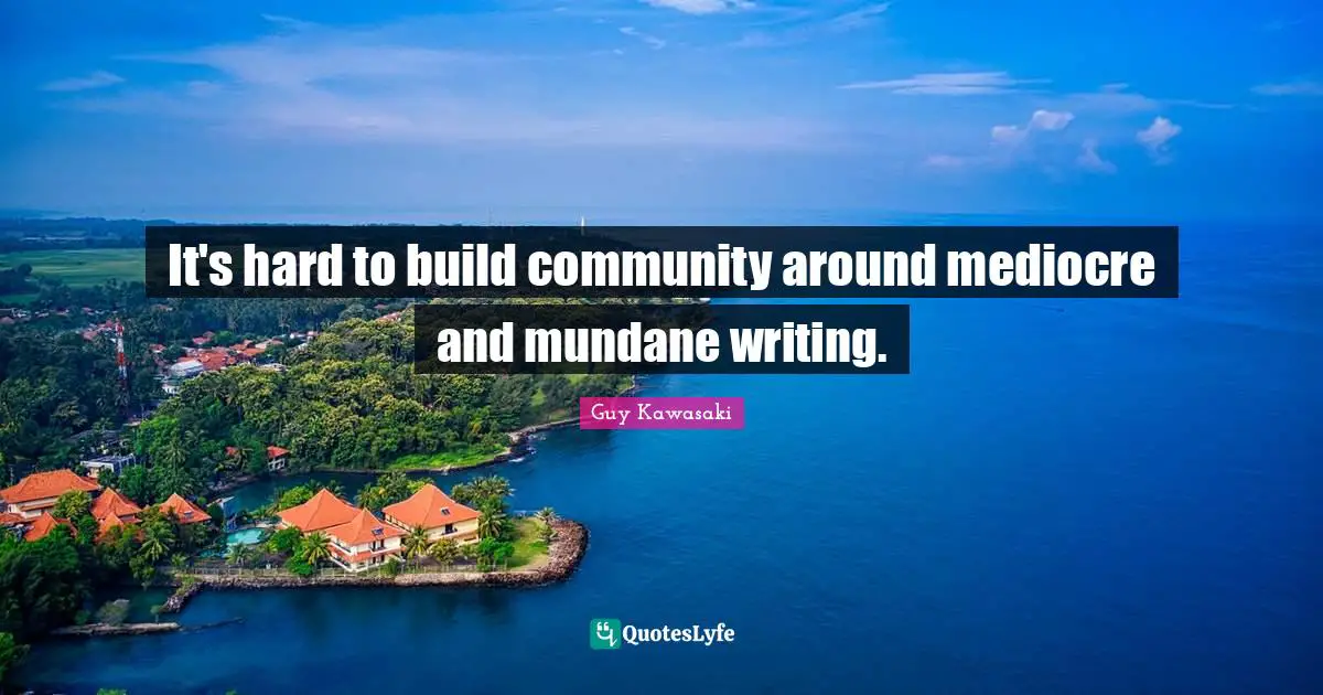 It's hard to build community around mediocre and mundane writing.