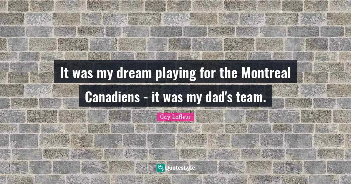 My Dad Quotes: "It was my dream playing for the Montreal Canadiens - it was my dad's team."