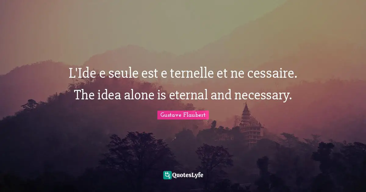 L'Ide e seule est e ternelle et ne cessaire. The idea alone is eternal and necessary.
