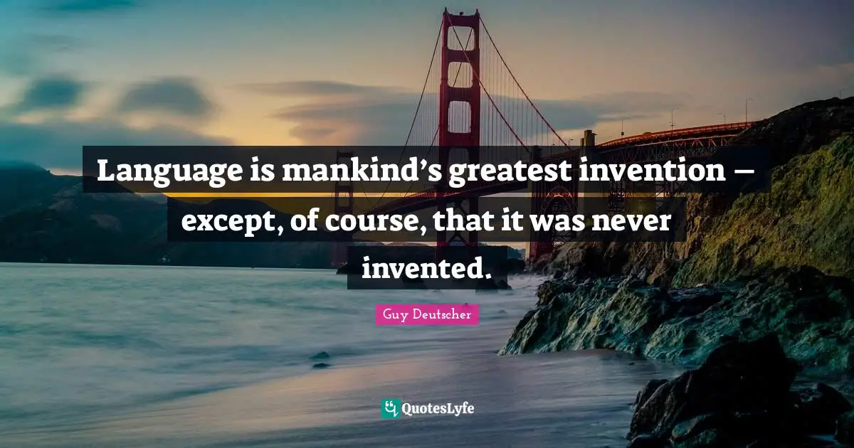 Language is mankind’s greatest invention – except, of course, that it was never invented.
