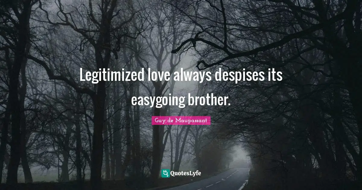 Legitimized love always despises its easygoing brother.