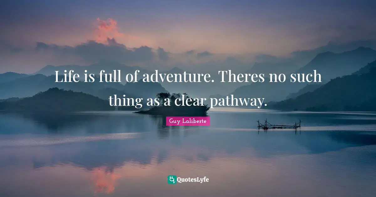 Guy Laliberte Quotes: "Life is full of adventure. Theres no such thing as a clear pathway."