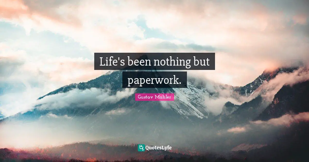 Life's been nothing but paperwork.