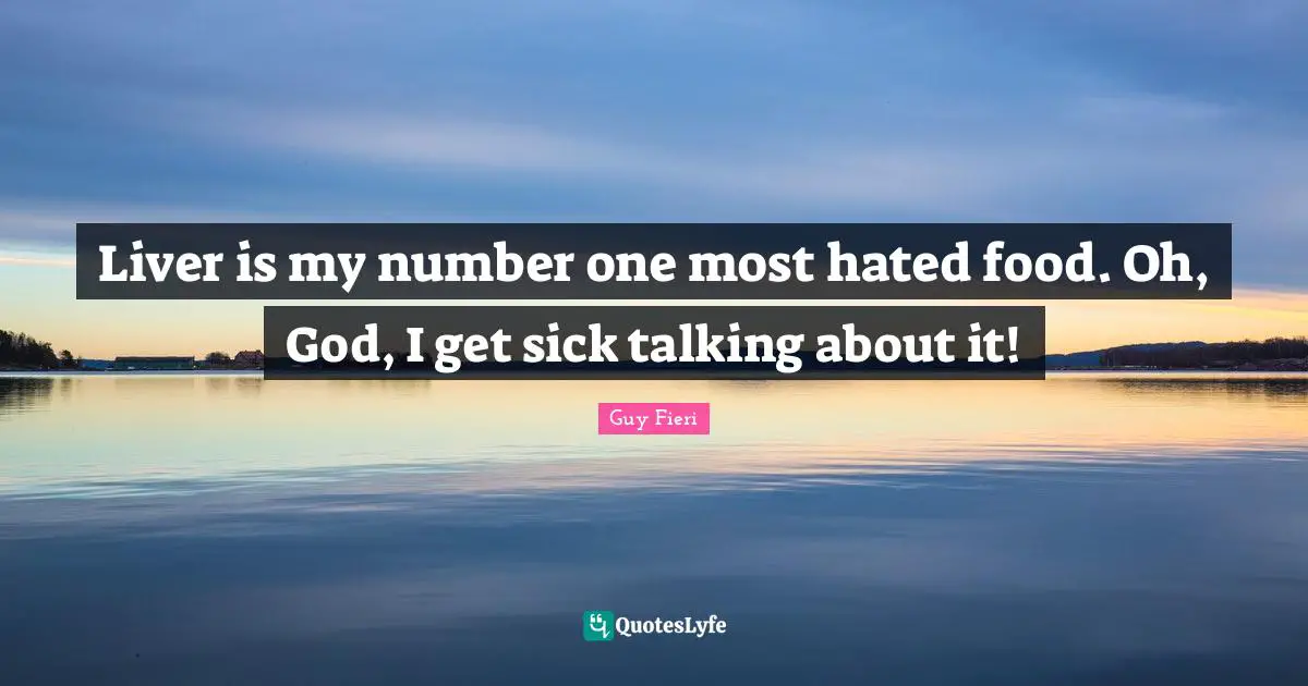 Liver is my number one most hated food. Oh, God, I get sick talking about it!