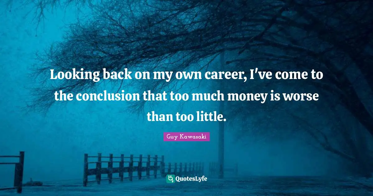 Looking back on my own career, I've come to the conclusion that too much money is worse than too little.