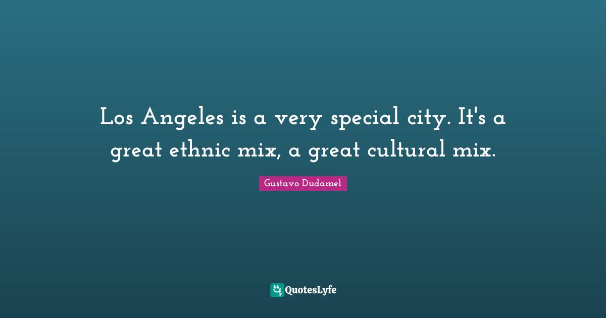 Los Angeles is a very special city. It's a great ethnic mix, a great cultural mix.