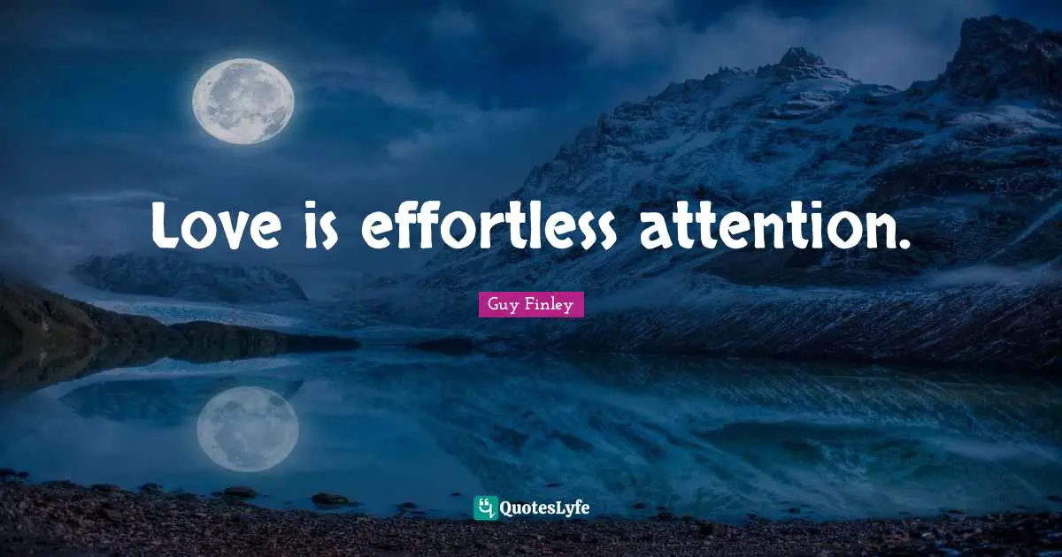 Love is effortless attention.