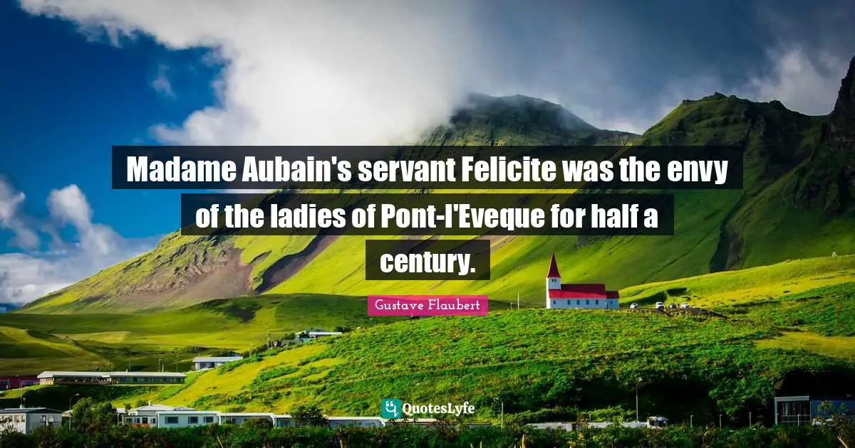 Madame Aubain's servant Felicite was the envy of the ladies of Pont-l'Eveque for half a century.