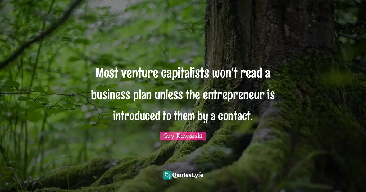 Most venture capitalists won't read a business plan unless the entrepreneur is introduced to them by a contact.
