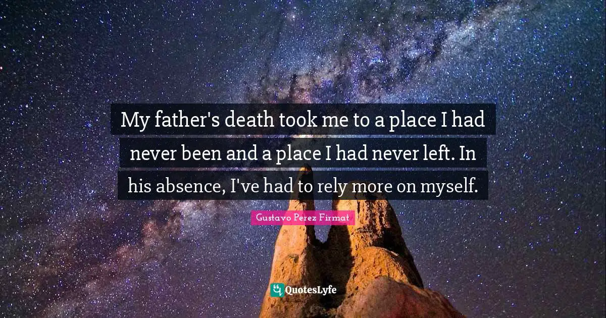 My father's death took me to a place I had never been and a place I had never left. In his absence, I've had to rely more on myself.