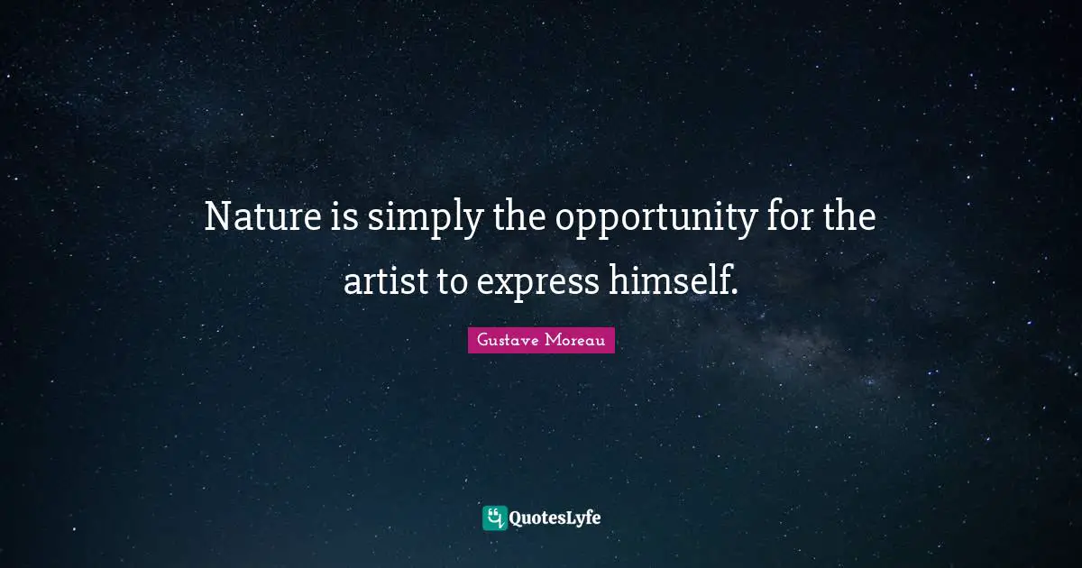 Nature is simply the opportunity for the artist to express himself.