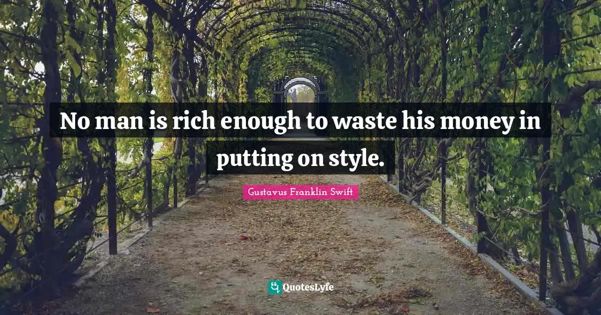 Gustavus Franklin Swift Quotes: "No man is rich enough to waste his money in putting on style."