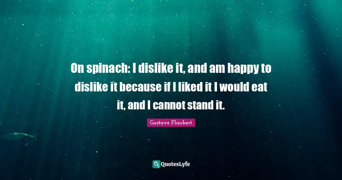 Culinary Quotes: "On spinach: I dislike it, and am happy to dislike it because if I liked it I would eat it, and I cannot stand it."