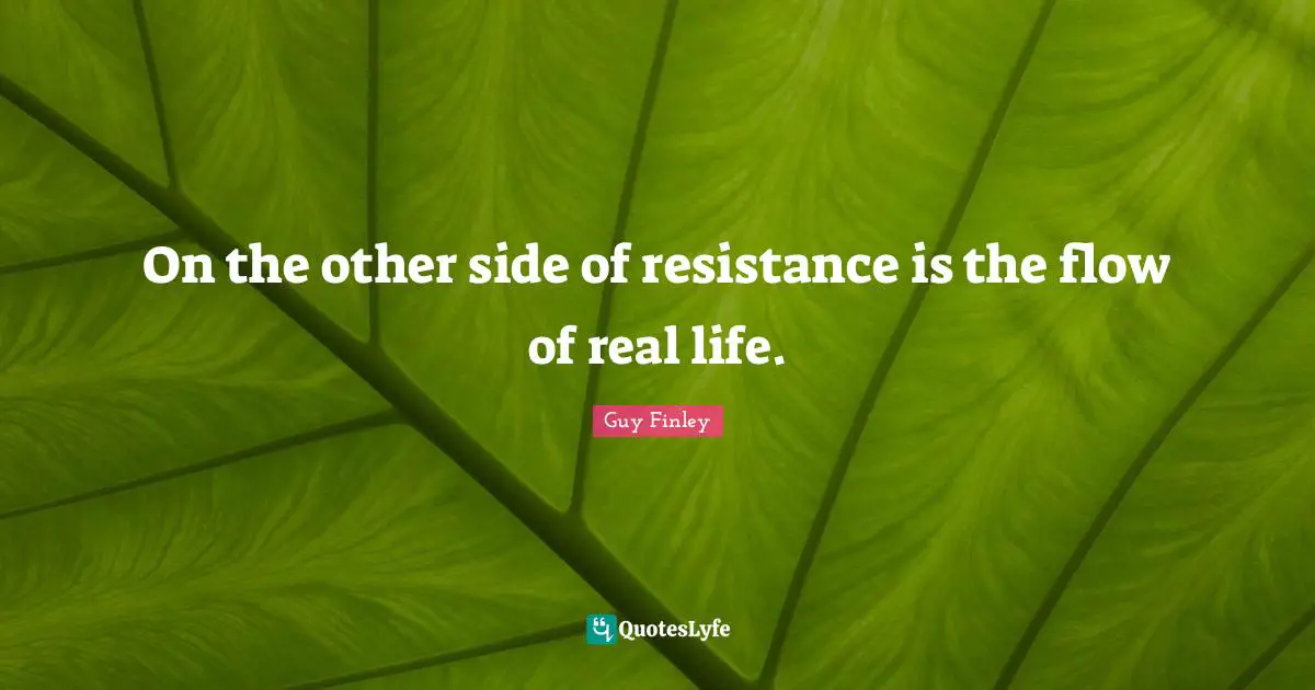 On the other side of resistance is the flow of real life.