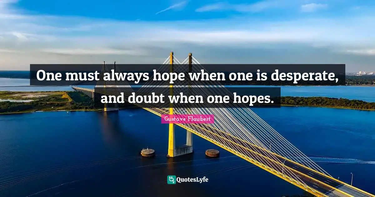 One must always hope when one is desperate, and doubt when one hopes.
