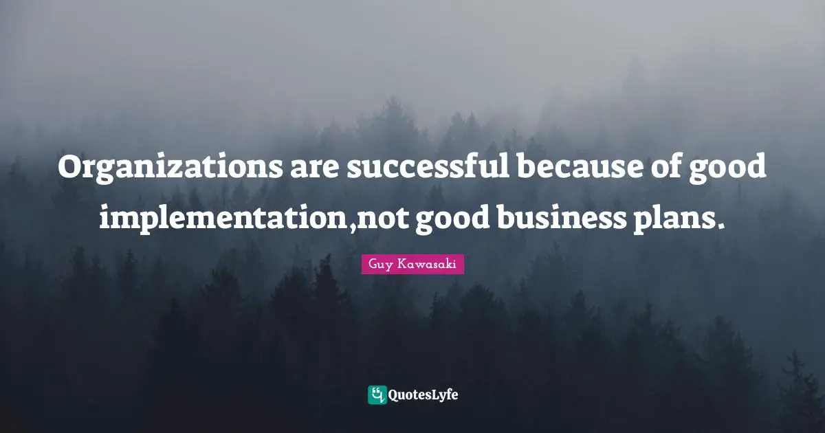 Implementation Quotes: "Organizations are successful because of good implementation,not good business plans."