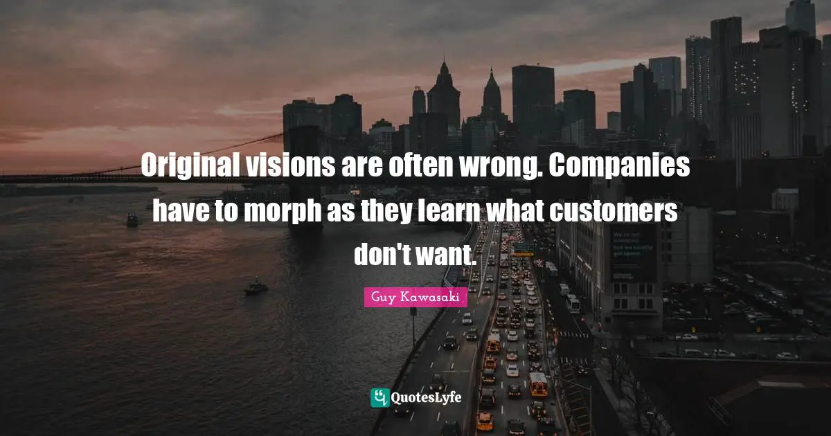 Original visions are often wrong. Companies have to morph as they learn what customers don't want.