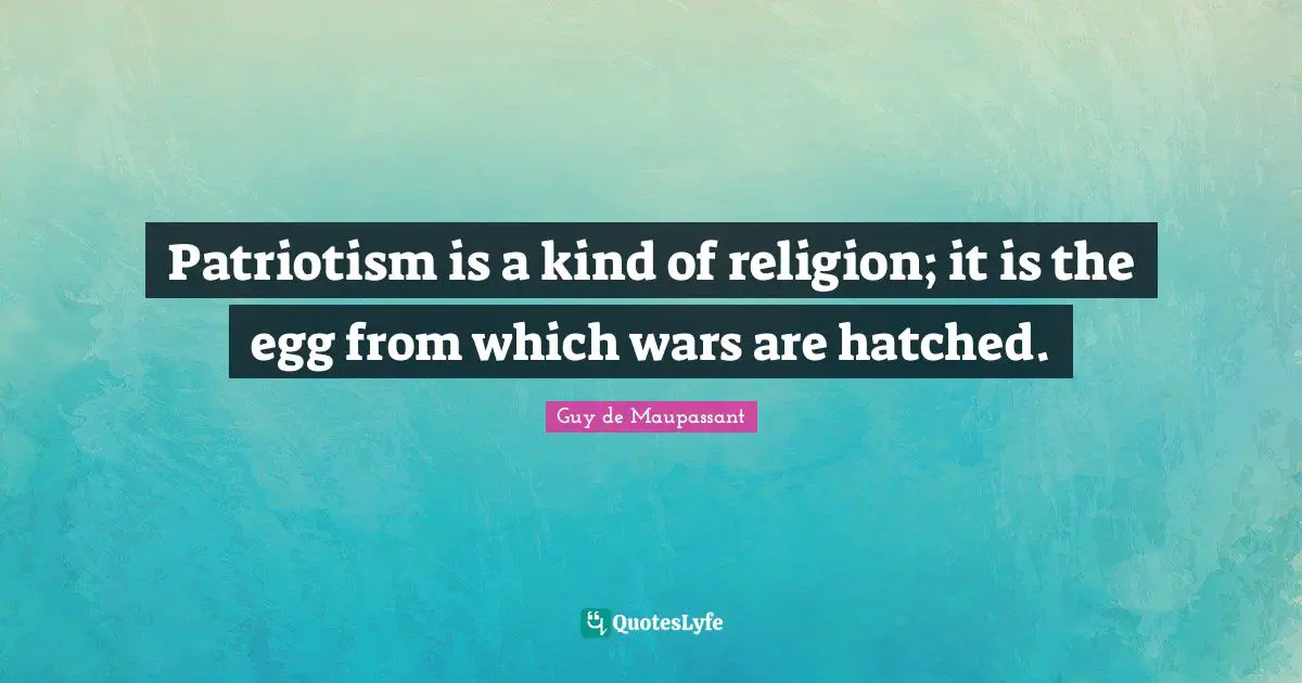 Eggs Quotes: "Patriotism is a kind of religion; it is the egg from which wars are hatched."
