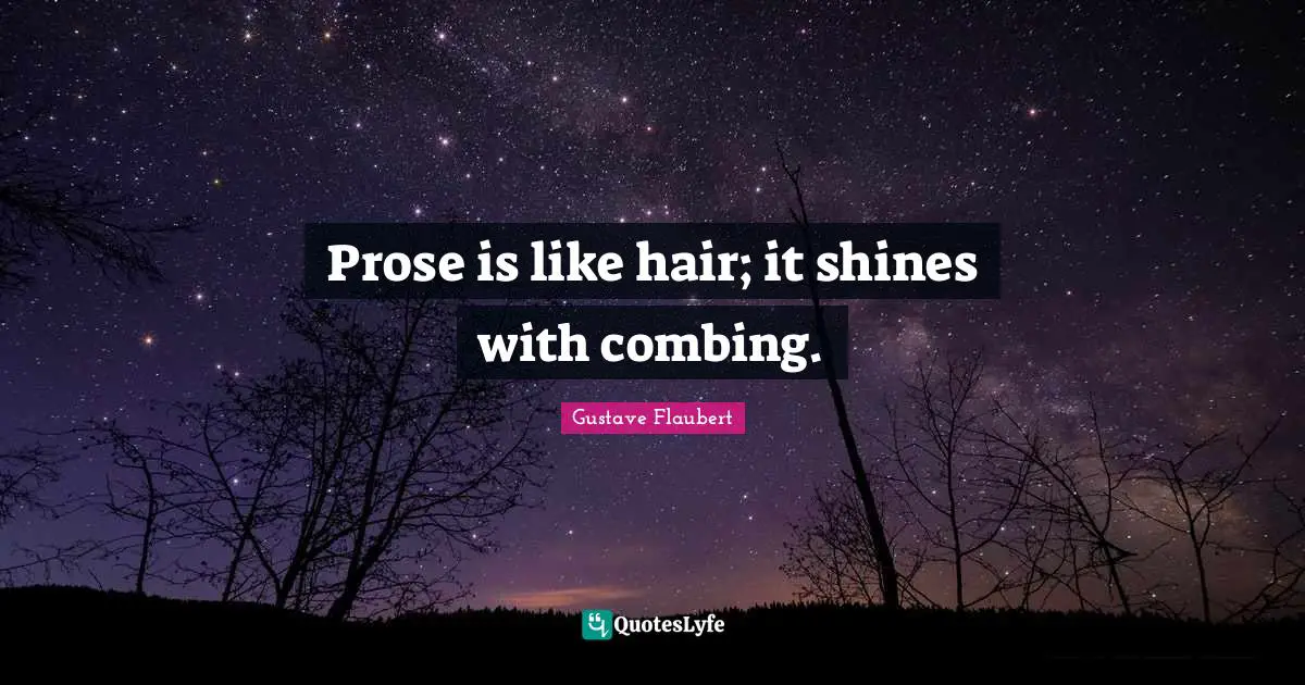 Prose is like hair; it shines with combing.