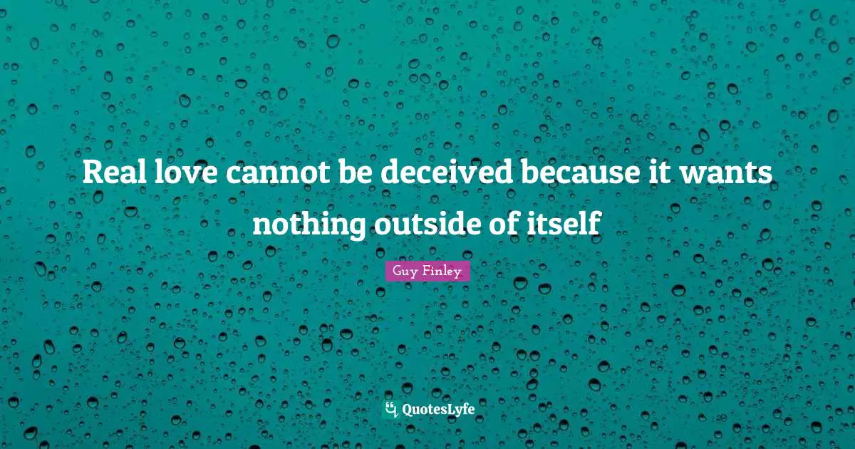 Real love cannot be deceived because it wants nothing outside of itself