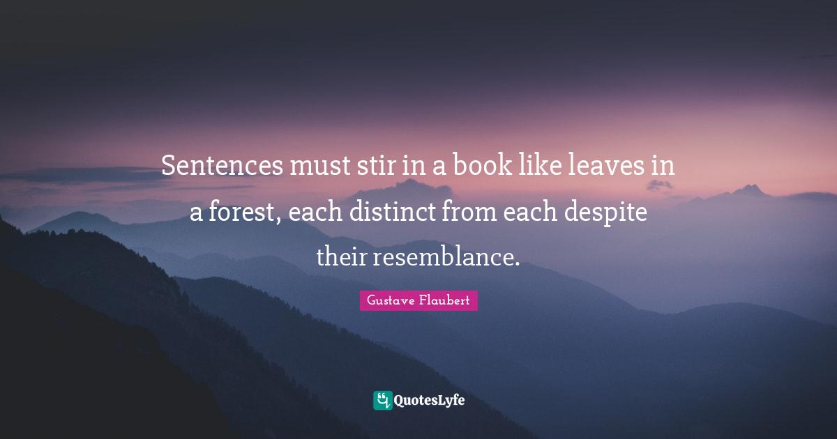 Sentences must stir in a book like leaves in a forest, each distinct from each despite their resemblance.