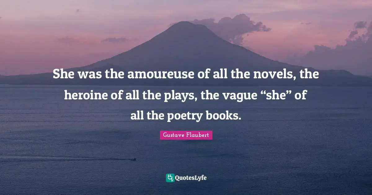 She was the amoureuse of all the novels, the heroine of all the plays, the vague “she” of all the poetry books.