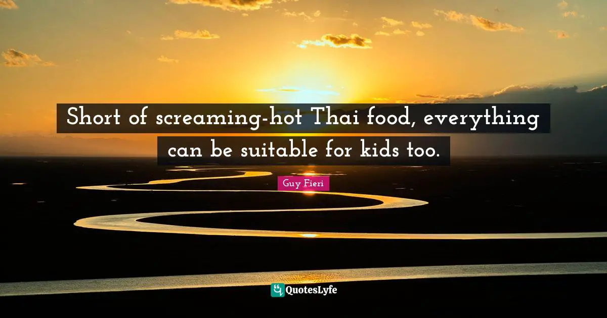 Short of screaming-hot Thai food, everything can be suitable for kids too.