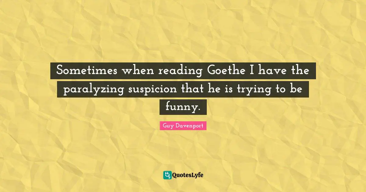 Sometimes when reading Goethe I have the paralyzing suspicion that he is trying to be funny.