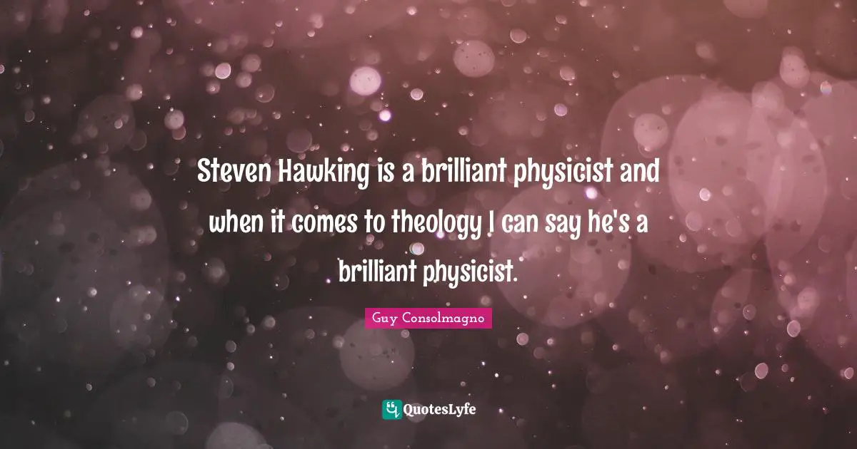 Steven Hawking is a brilliant physicist and when it comes to theology I can say he's a brilliant physicist.