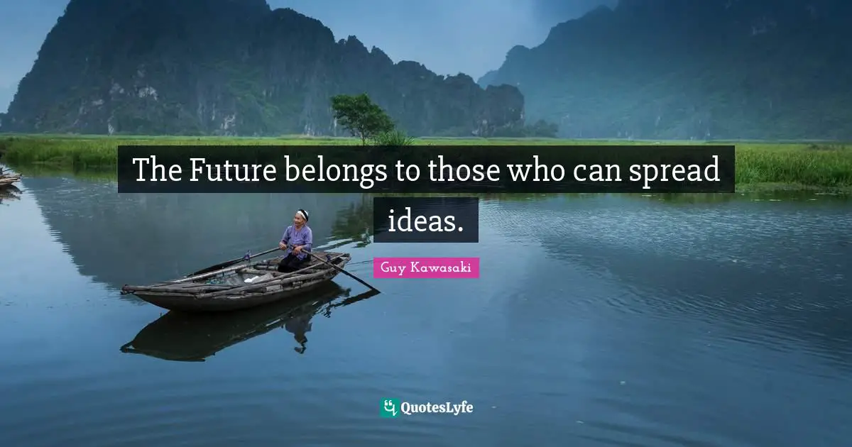 The Future belongs to those who can spread ideas.