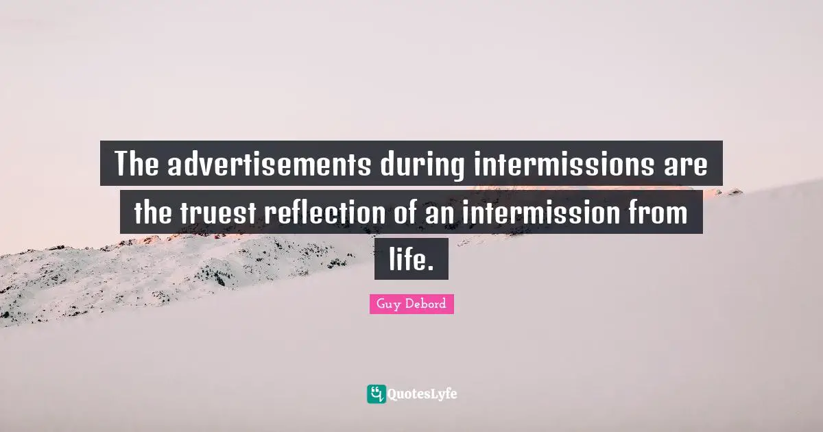 Guy Debord Quotes: "The advertisements during intermissions are the truest reflection of an intermission from life."
