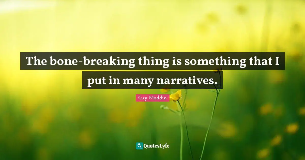 Guy Maddin Quotes: "The bone-breaking thing is something that I put in many narratives."