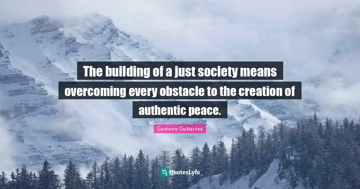 The building of a just society means overcoming every obstacle to the creation of authentic peace.