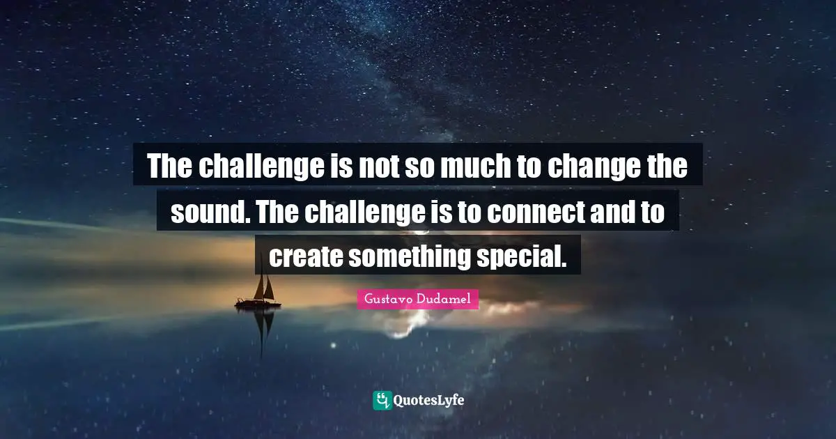 The challenge is not so much to change the sound. The challenge is to connect and to create something special.
