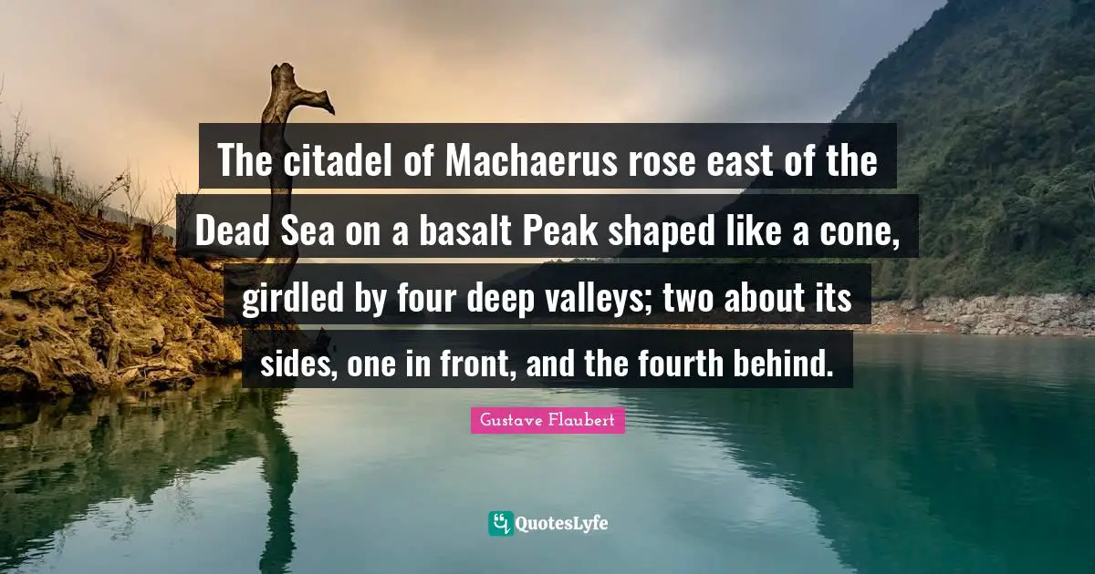 The citadel of Machaerus rose east of the Dead Sea on a basalt Peak shaped like a cone, girdled by four deep valleys; two about its sides, one in front, and the fourth behind.