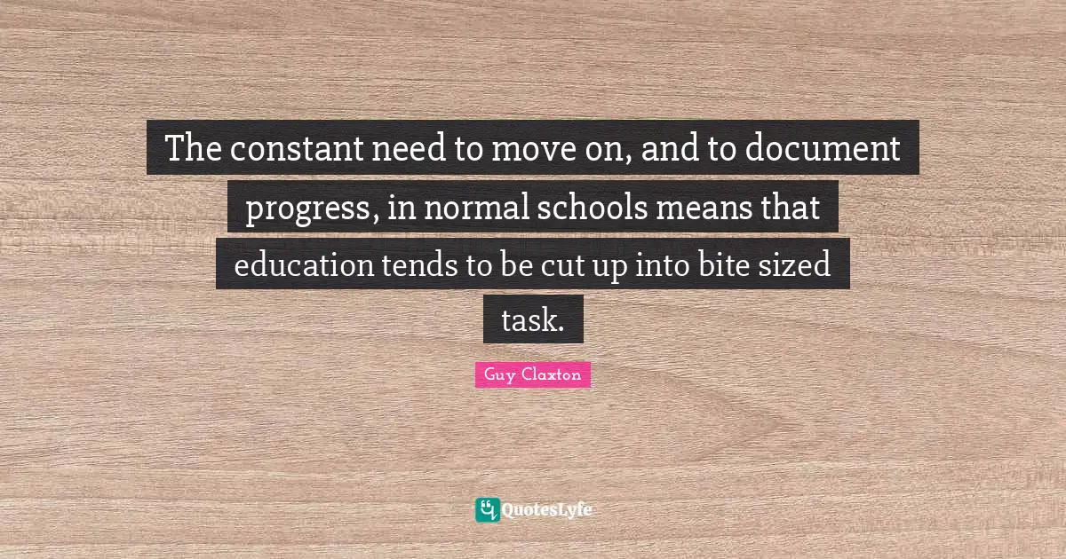 The constant need to move on, and to document progress, in normal schools means that education tends to be cut up into bite sized task.