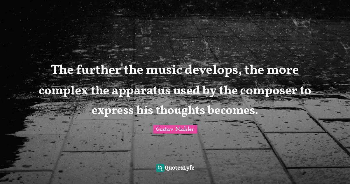 The further the music develops, the more complex the apparatus used by the composer to express his thoughts becomes.