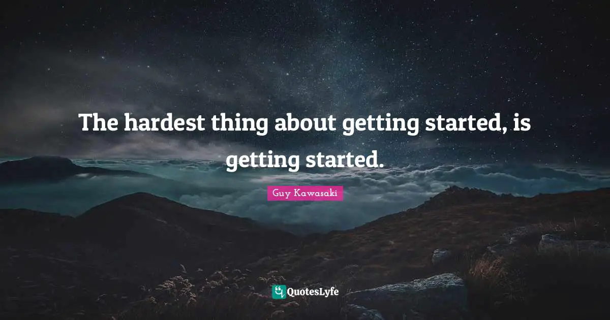 Guy Kawasaki Quotes: The hardest thing about getting started, is getting started.