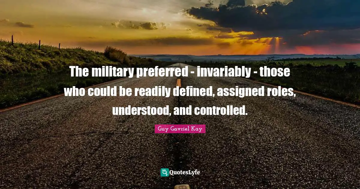 The military preferred - invariably - those who could be readily defined, assigned roles, understood, and controlled.