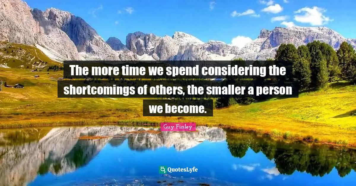 Shortcomings Quotes: "The more time we spend considering the shortcomings of others, the smaller a person we become."