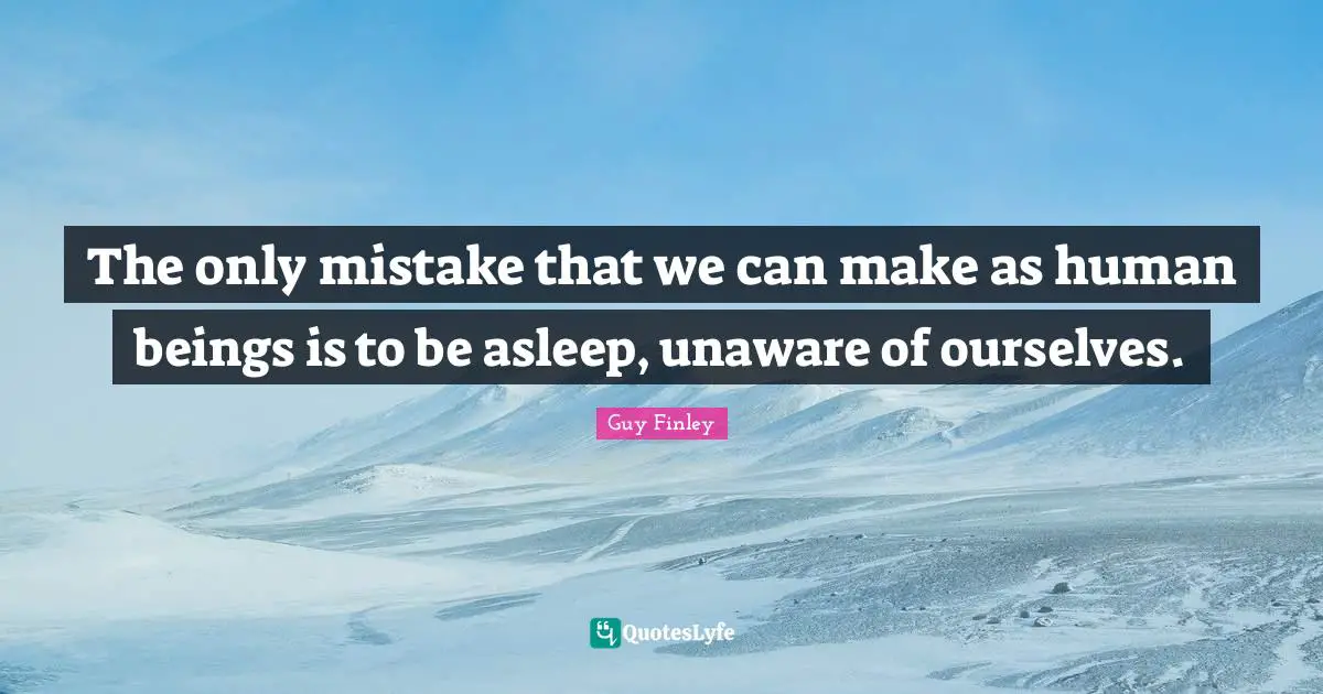 Self Conscious Quotes: "The only mistake that we can make as human beings is to be asleep, unaware of ourselves."