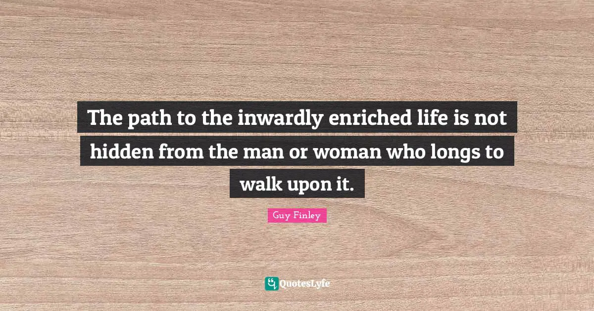 The path to the inwardly enriched life is not hidden from the man or woman who longs to walk upon it.